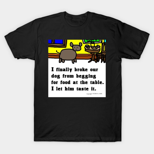 My Dog Doesn't Beg at the Table T-Shirt by Prosperity Path